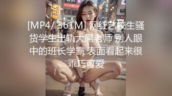 [MP4/ 361M] 网红艺校生骚货学生出轨大屌老师 别人眼中的班长学霸 表面看起来很乖巧可爱