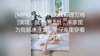 [MP4/ 553M] [大叔日理万鸡]演戏，找个保洁员，来家里为我解决寂寞，牛仔库里穿着豹纹内裤