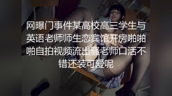 网曝门事件某高校高三学生与英语老师师生恋宾馆开房啪啪啪自拍视频流出骚老师口活不错还装可爱呢