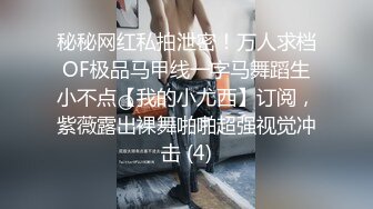 秘秘网红私拍泄密！万人求档OF极品马甲线一字马舞蹈生小不点【我的小尤西】订阅，紫薇露出裸舞啪啪超强视觉冲击 (4)