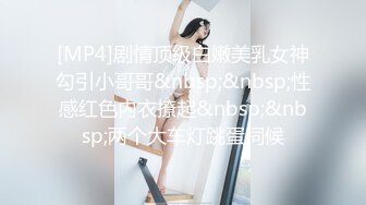 [MP4]剧情顶级白嫩美乳女神勾引小哥哥&nbsp;&nbsp;性感红色内衣撩起&nbsp;&nbsp;两个大车灯跳蛋伺候