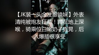 【JK装一头金发眼镜妹】外表清纯被炮友狂草！蹲在地上深喉，骑乘位白嫩奶子直晃，后入爆插很享受