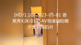 [HD/1.1G] 2023-05-01 香蕉秀XJX-0115AV导演骗粉嫩少女下海拍片