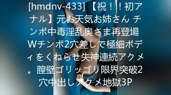 [hmdnv-433] 【祝！！初アナル】元お天気お姉さん チンポ中毒淫乱奥さま再登場 Wチンポ2穴差しで極細ボディをくねらせ失神連続アクメ。膣壁ゴリッゴリ限界突破2穴中出しアクメ地獄3P