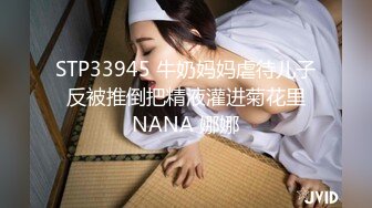 STP33945 牛奶妈妈虐待儿子 反被推倒把精液灌进菊花里 NANA 娜娜