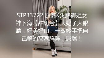 STP33722 原商K头牌御姐女神下海【甜奶兮】大奶子大眼睛，好美好白，一双妙手把自己整的高潮阵阵，屌爆！