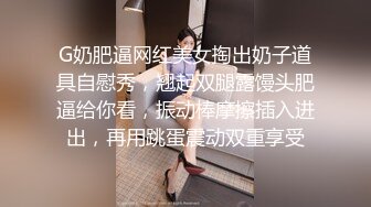 G奶肥逼网红美女掏出奶子道具自慰秀，翘起双腿露馒头肥逼给你看，振动棒摩擦插入进出，再用跳蛋震动双重享受