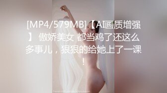 [MP4/579MB]【AI画质增强】 傲娇美女 都当鸡了还这么多事儿，狠狠的给她上了一课！