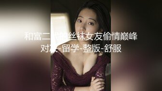 和富二代的丝袜女友偷情巅峰对决-留学-整版-舒服