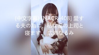 (中文字幕) [NACR-408] 愛する夫の為に、私は彼の上司と寝ます。 広瀬なるみ