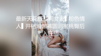 最新天花板萝莉女友▌粉色情人▌开档瑜伽裤圆润蜜桃臀后入狂插