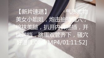 【新片速遞】❤️❤️气质尤物美女小姐姐，炮击抽插骚穴，棉袜美腿，扒开内裤抽插，开快速档，跳蛋双管齐下，骚穴好湿[1.08G/MP4/01:11:52]