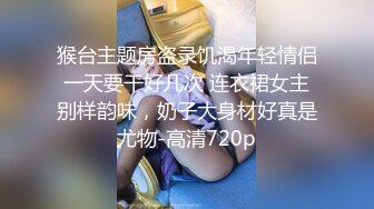 猴台主题房盗录饥渴年轻情侣一天要干好几次 连衣裙女主别样韵味，奶子大身材好真是尤物-高清720p