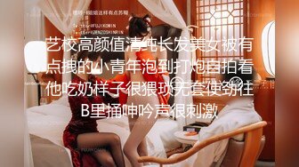 艺校高颜值清纯长发美女被有点拽的小青年泡到打炮自拍看他吃奶样子很猥琐无套使劲往B里捅呻吟声很刺激