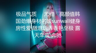 极品气质❤️尤物✿ 高颜值韩国劲爆身材名媛sunwall健身房性爱 随意玩弄香艳至极 露天车震 奔驰