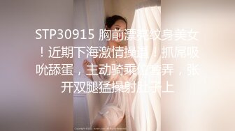 STP30915 胸前漂亮纹身美女！近期下海激情操逼！抓屌吸吮舔蛋，主动骑乘位套弄，张开双腿猛操射肚子上