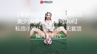 【最新极品流出】超火爆极品美少女『HongKongDoll』私信小短片-激情纯爱 无套顶操内射粉穴