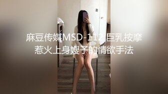 麻豆传媒MSD-112 巨乳按摩惹火上身嫂子的情欲手法