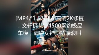 [MP4/ 1.57G] AI高清2K修复，文轩探花，4500网约极品车模，清纯女神，娇喘浪叫