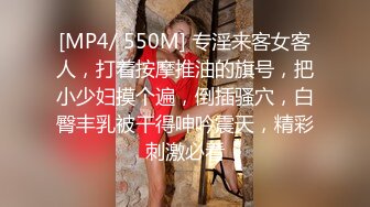 [MP4/ 550M] 专淫来客女客人，打着按摩推油的旗号，把小少妇摸个遍，倒插骚穴，白臀丰乳被干得呻吟震天，精彩刺激必看