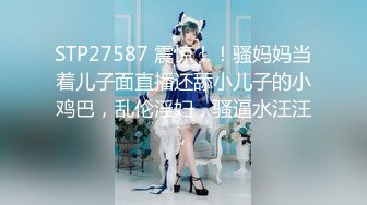 STP27587 震惊！！骚妈妈当着儿子面直播还舔小儿子的小鸡巴，乱伦淫妇，骚逼水汪汪，