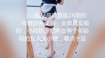 ⚫️⚫️极品高清原版2K厕拍，传统公共女厕，全景真实偸拍，小姐姐少妇熟女各个年龄段的女人大小便，看点十足