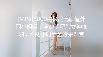 [MP4]5000约极品高颜值外围小姐姐，清纯明星脸女神啪啪，附两小时老金嫖娼课堂