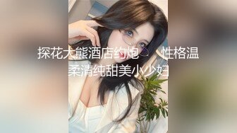 探花大熊酒店约炮 ❤️性格温柔清纯甜美小少妇