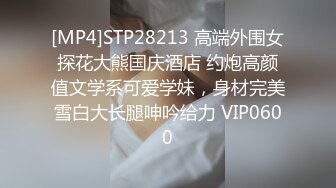 [MP4]STP28213 高端外围女探花大熊国庆酒店 约炮高颜值文学系可爱学妹，身材完美雪白大长腿呻吟给力 VIP0600