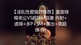 【淫乱性爱强烈推荐】重度绿帽老公VS超抖M淫妻 内射+虐操+多P+SM+露出+黑超操 (6)