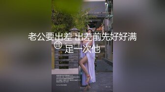 老公要出差 出差前先好好满足一次他