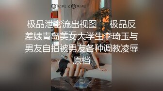 极品泄密流出视图❤️极品反差婊青岛美女大学生李琦玉与男友自拍被男友各种调教凌辱原档