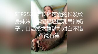 STP25236 长相可爱的长发纹身妹妹，年纪轻轻巨乳吊钟奶子，口活技术精湛，对白不错有说有笑