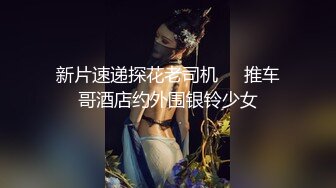 新片速递探花老司机❤️推车哥酒店约外围银铃少女