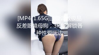 [MP4/1.65G]顶级调教极品反差眼镜母狗，3P4P解锁各种性爱玩法