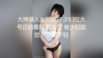 大神潜入女厕偷拍 少妇拉大号正拍着呢 翻车了 被少妇发觉 吓的可不轻