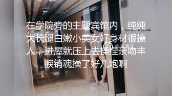 在学院旁的主题宾馆内，纯纯大长腿白嫩小美女好身材很撩人，进屋就压上去揉捏亲吻丰腴销魂操了好几炮啊