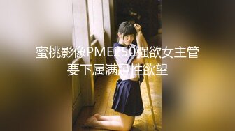 蜜桃影像PME250强欲女主管要下属满足性欲望