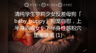 清纯学生萝莉少女反差母狗「baby_puppy」狗笼自慰，上半身乖乖女，下半身性感粉穴里塞跳蛋 (1)