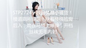 STP27245 极品美腿小骚货！楼道厕所操逼！扶着楼梯翘臀后入，跪在马桶上爆操，开档丝袜无毛内射