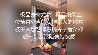 ✿极品身材尤物✿极品炮架上位骑乘穷人的女神富人的精盆被主人爸爸肆意玩弄，看女神被一步步沦陷美妙快感