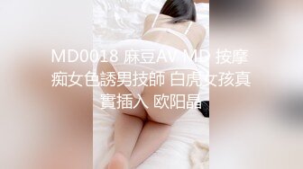 MD0018 麻豆AV MD 按摩 痴女色誘男技師 白虎女孩真實插入 欧阳晶