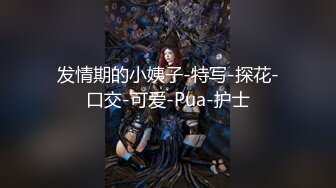 发情期的小姨子-特写-探花-口交-可爱-Pua-护士