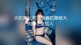 大奶美女,菊花塞着肛塞被大肉棒无套后入