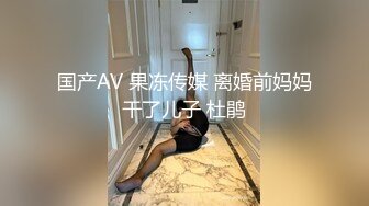 国产AV 果冻传媒 离婚前妈妈干了儿子 杜鹃