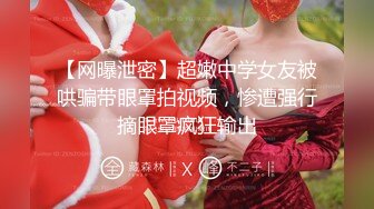 【网曝泄密】超嫩中学女友被哄骗带眼罩拍视频，惨遭强行摘眼罩疯狂输出