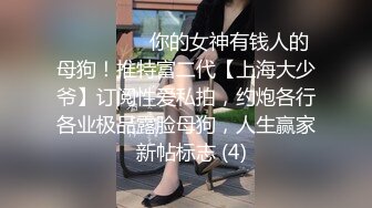 ⚫️⚫️⚫️你的女神有钱人的母狗！推特富二代【上海大少爷】订阅性爱私拍，约炮各行各业极品露脸母狗，人生赢家  新帖标志 (4)