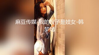 麻豆传媒-我的嫂子是妓女-韩梦嫣