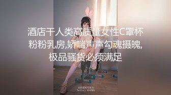 酒店干人类高质量女性C罩杯粉粉乳房,娇喘声声勾魂摄魄,极品骚货必须满足