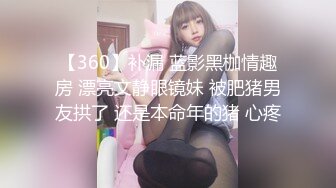 【360】补漏 蓝影黑枷情趣房 漂亮文静眼镜妹 被肥猪男友拱了 还是本命年的猪 心疼